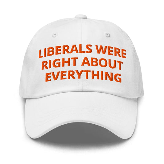 Liberals Were Right About Everything Hat